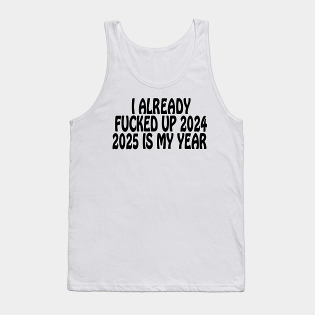 I Already Fucked Up 2024 2025 Is My Year Tank Top by Drawings Star